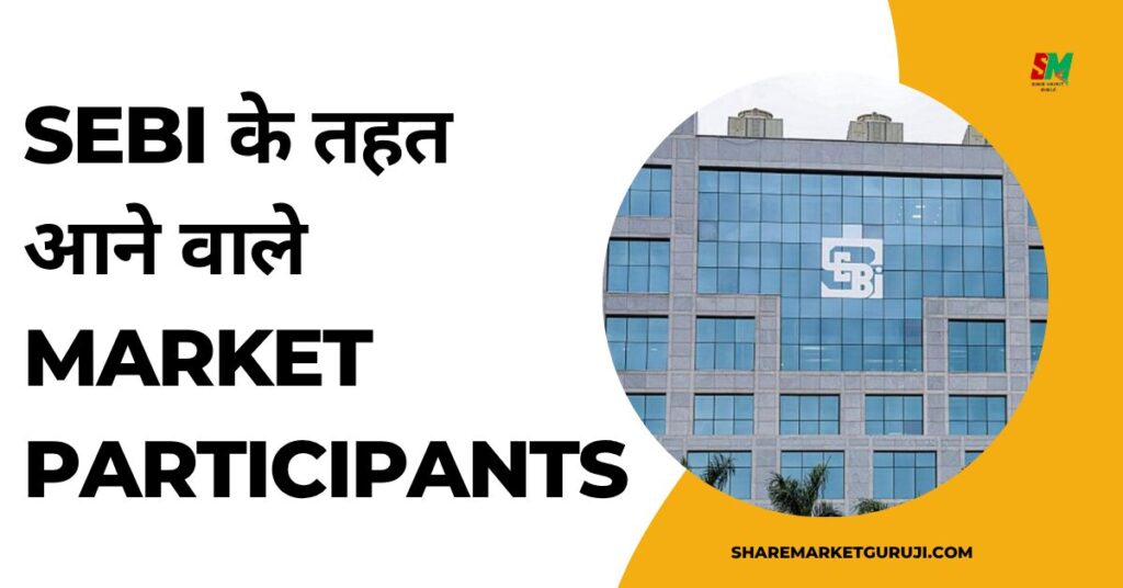 SEBI के तहत
आने वाले Market Participants