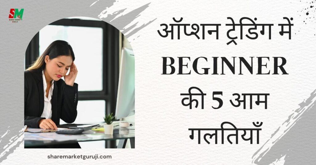 ऑप्शन ट्रेडिंग में Beginner की 5 आम गलतियाँ